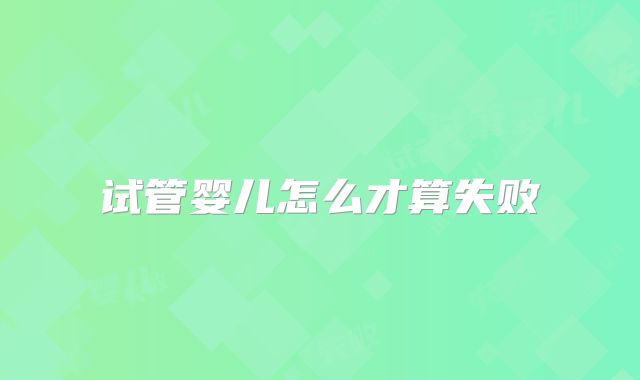 试管婴儿怎么才算失败
