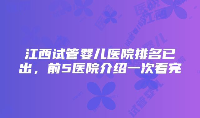 江西试管婴儿医院排名已出,前5医院介绍一次看完