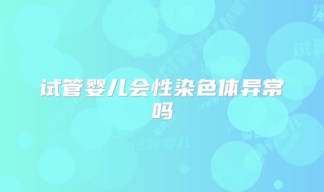 试管婴儿会性染色体异常吗