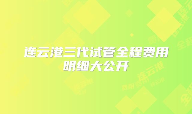 连云港三代试管全程费用明细大公开
