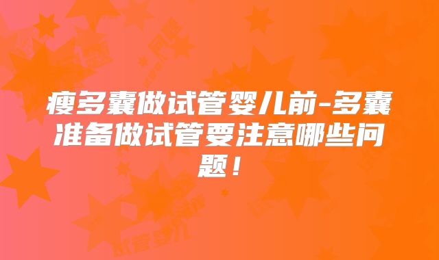 瘦多囊做试管婴儿前-多囊准备做试管要注意哪些问题!
