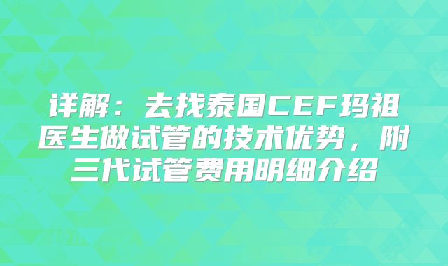 详解:去找泰国CEF玛祖医生做试管的技术优势,附三代试管费用明细介绍