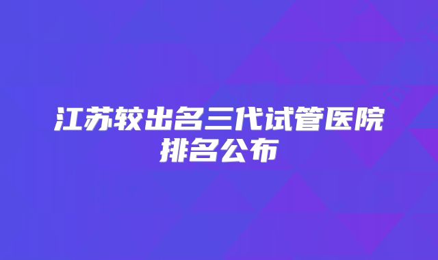 江苏较出名三代试管医院排名公布