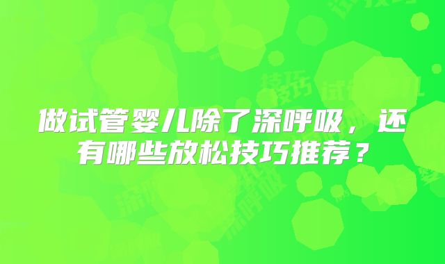 做试管婴儿除了深呼吸,还有哪些放松技巧推荐?