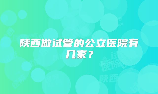 陕西做试管的公立医院有几家？