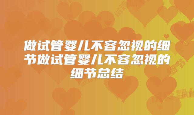 做试管婴儿不容忽视的细节做试管婴儿不容忽视的细节总结