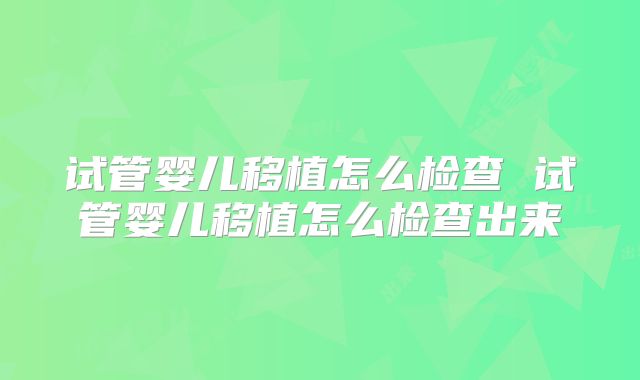 试管婴儿移植怎么检查 试管婴儿移植怎么检查出来