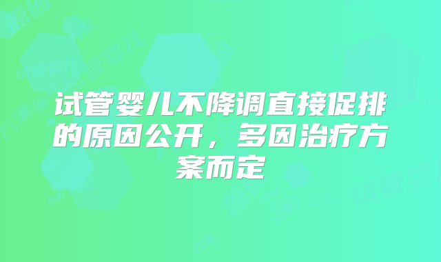 试管婴儿不降调直接促排的原因公开，多因治疗方案而定