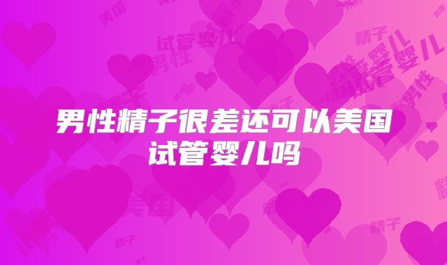 男性精子很差还可以美国试管婴儿吗