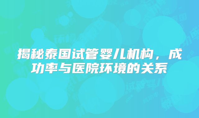 揭秘泰国试管婴儿机构,成功率与医院环境的关系