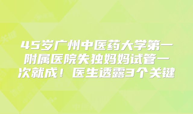 45岁广州中医药大学第一附属医院失独妈妈试管一次就成！医生透露3个关键