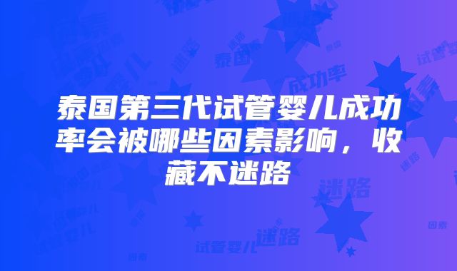 泰国第三代试管婴儿成功率会被哪些因素影响,收藏不迷路