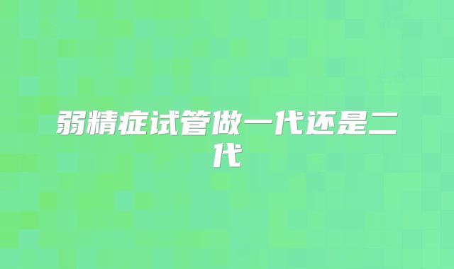 弱精症试管做一代还是二代