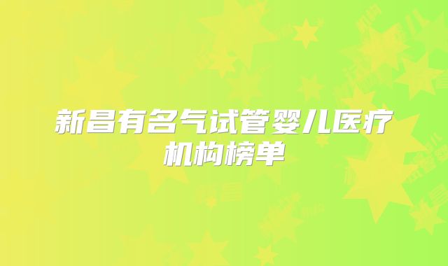 新昌有名气试管婴儿医疗机构榜单
