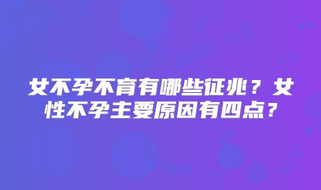 女不孕不育有哪些征兆？女性不孕主要原因有四点？