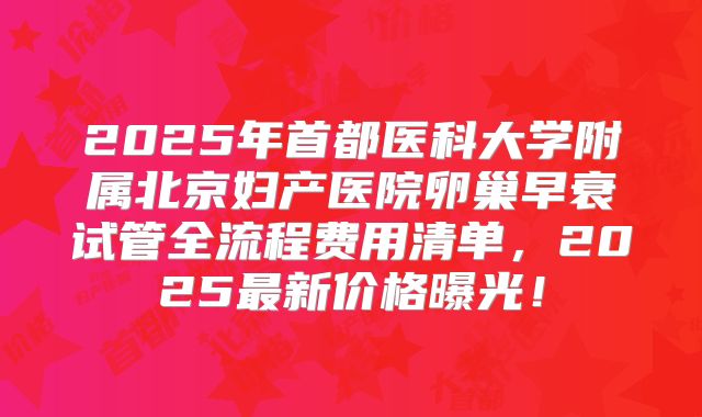 2025年首都医科大学附属北京妇产医院卵巢早衰试管全流程费用清单，2025最新价格曝光！