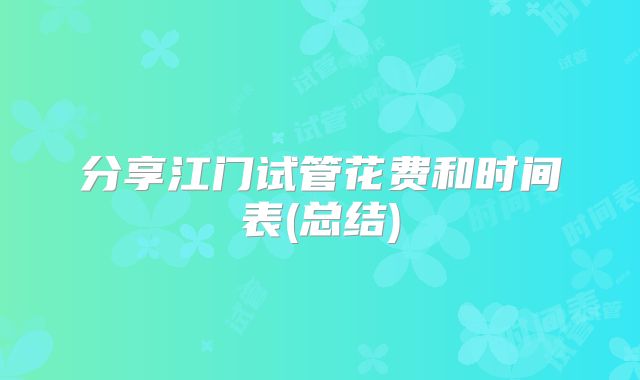 分享江门试管花费和时间表(总结)
