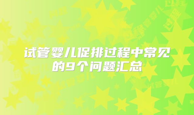 试管婴儿促排过程中常见的9个问题汇总