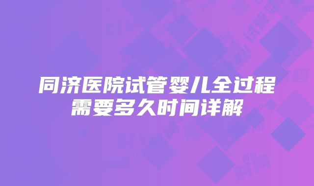 同济医院试管婴儿全过程需要多久时间详解