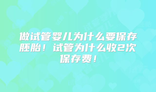 做试管婴儿为什么要保存胚胎!试管为什么收2次保存费!