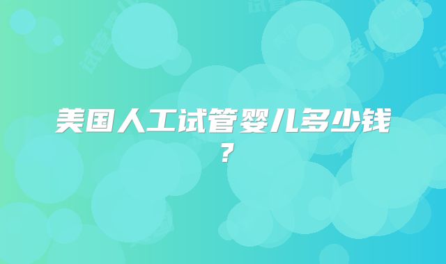 美国人工试管婴儿多少钱？