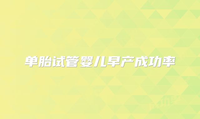 单胎试管婴儿早产成功率