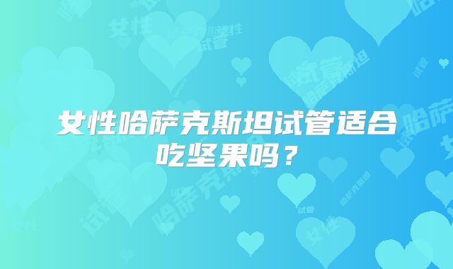 女性哈萨克斯坦试管适合吃坚果吗?