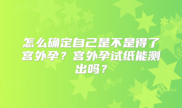 怎么确定自己是不是得了宫外孕?宫外孕试纸能测出吗?