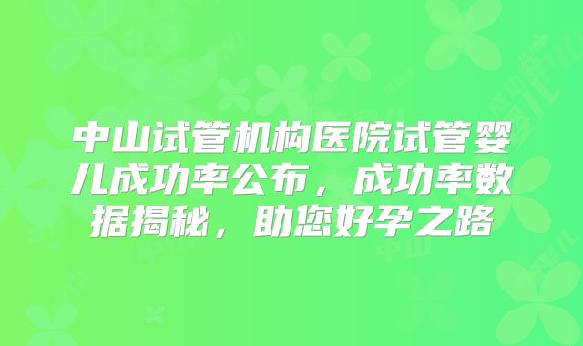 中山试管机构医院试管婴儿成功率公布,成功率数据揭秘,助您好孕之路
