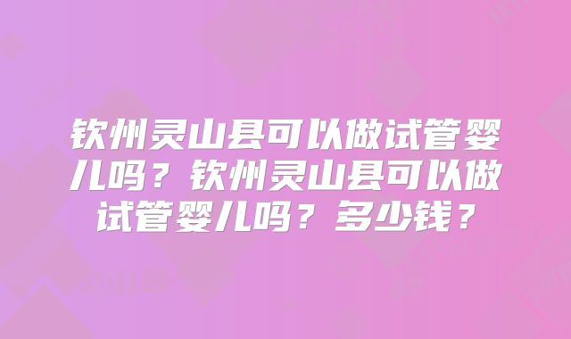 钦州灵山县可以做试管婴儿吗?钦州灵山县可以做试管婴儿吗?多少钱?