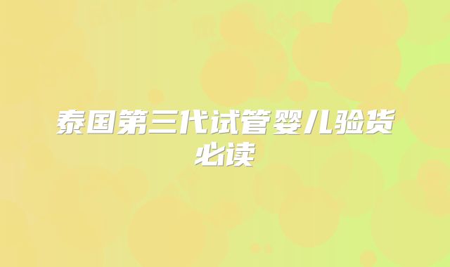 泰国第三代试管婴儿验货必读
