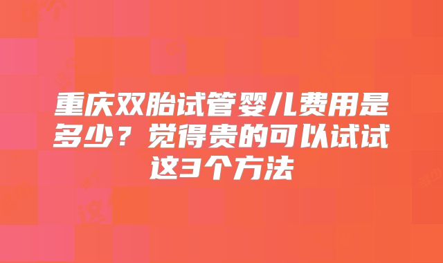 重庆双胎试管婴儿费用是多少?觉得贵的可以试试这3个方法