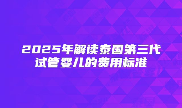 2025年解读泰国第三代试管婴儿的费用标准