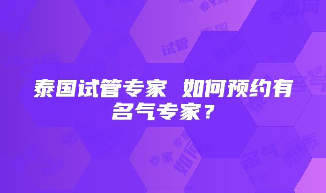 泰国试管专家 如何预约有名气专家？