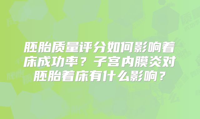 胚胎质量评分如何影响着床成功率?子宫内膜炎对胚胎着床有什么影响?