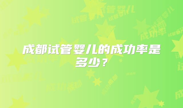 成都试管婴儿的成功率是多少？