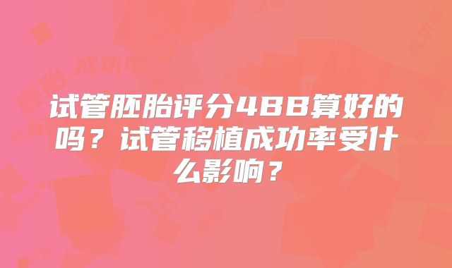 试管胚胎评分4BB算好的吗？试管移植成功率受什么影响？