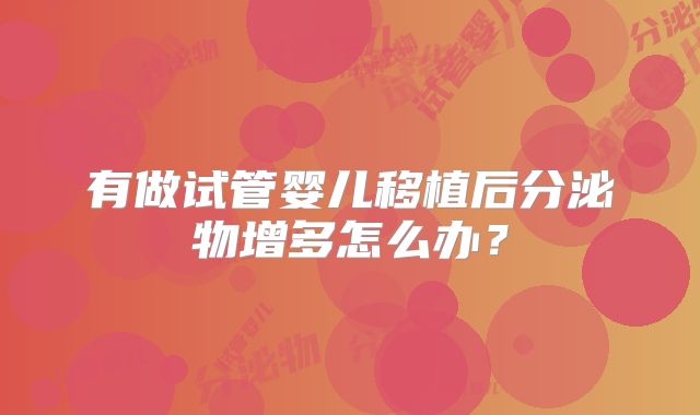 有做试管婴儿移植后分泌物增多怎么办？
