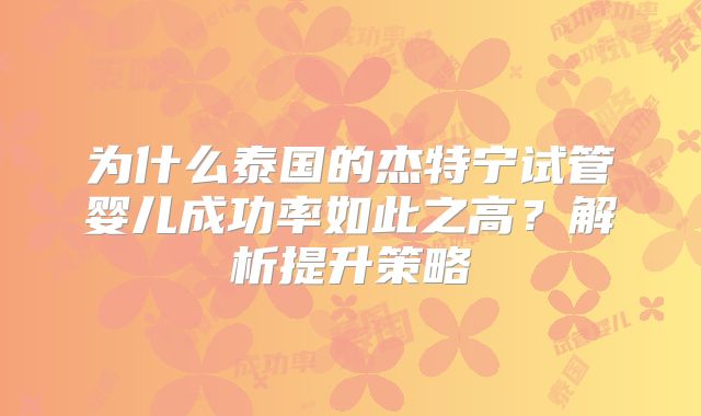 为什么泰国的杰特宁试管婴儿成功率如此之高?解析提升策略
