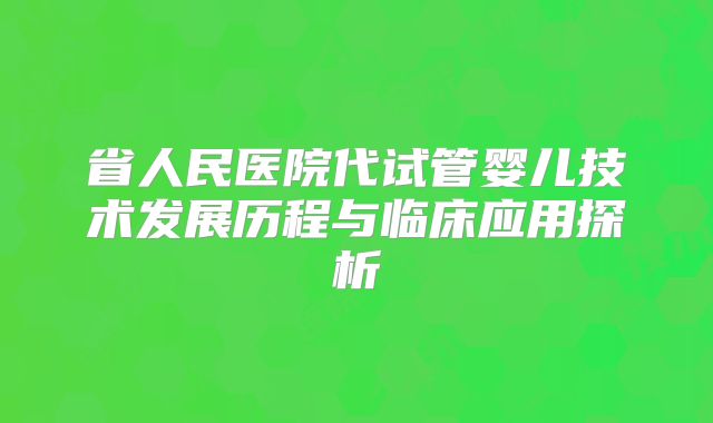 省人民医院代试管婴儿技术发展历程与临床应用探析