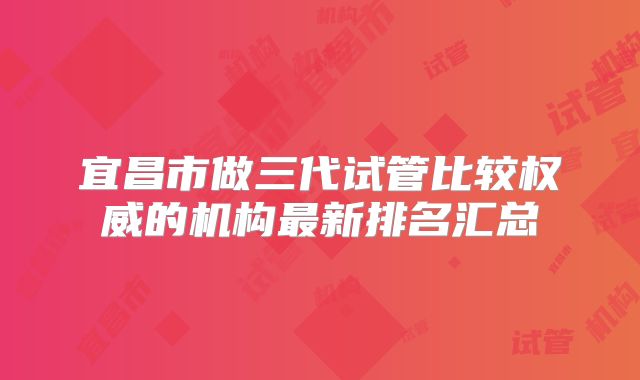 宜昌市做三代试管比较权威的机构最新排名汇总