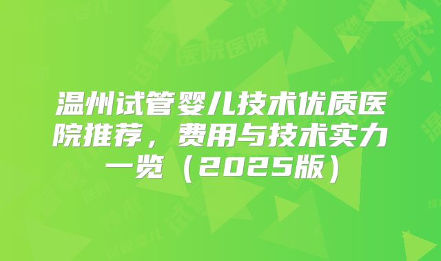 温州试管婴儿技术优质医院推荐，费用与技术实力一览（2025版）