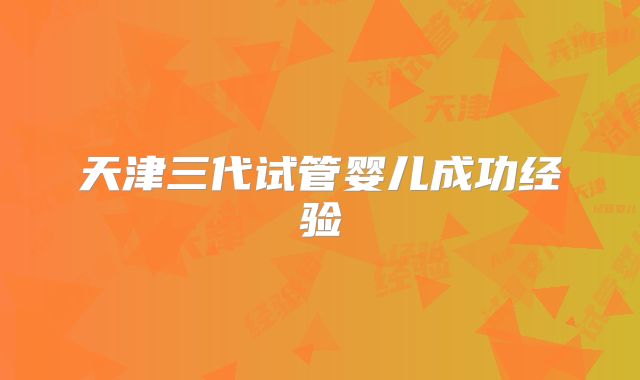 天津三代试管婴儿成功经验
