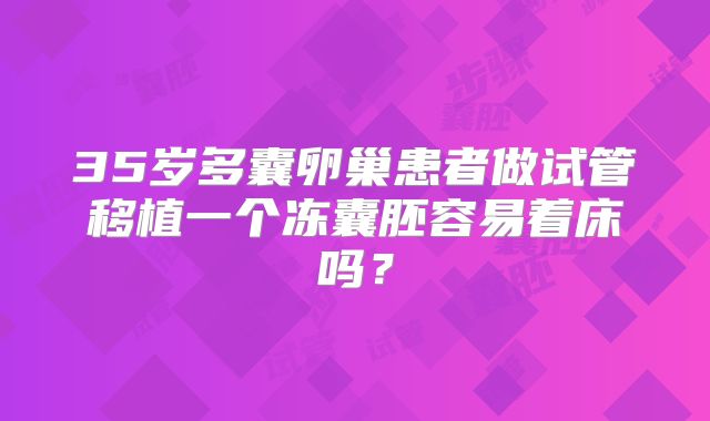 35岁多囊卵巢患者做试管移植一个冻囊胚容易着床吗？