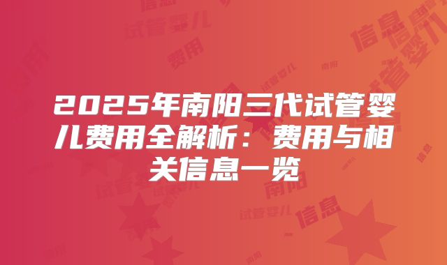 2025年南阳三代试管婴儿费用全解析：费用与相关信息一览
