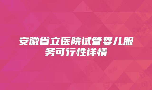 安徽省立医院试管婴儿服务可行性详情