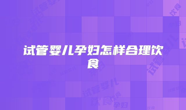 试管婴儿孕妇怎样合理饮食