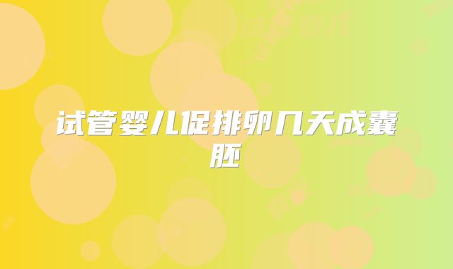 试管婴儿促排卵几天成囊胚