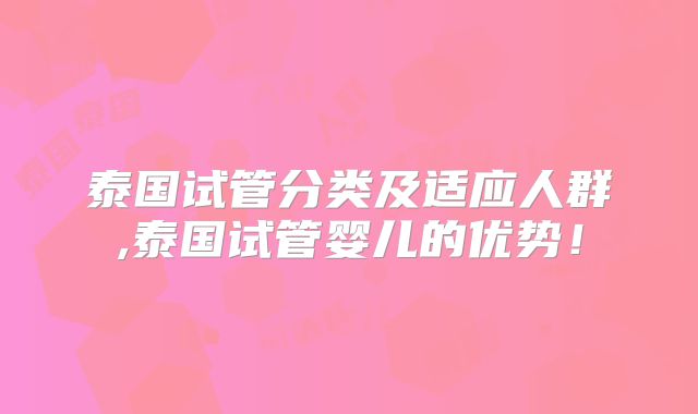 泰国试管分类及适应人群,泰国试管婴儿的优势！