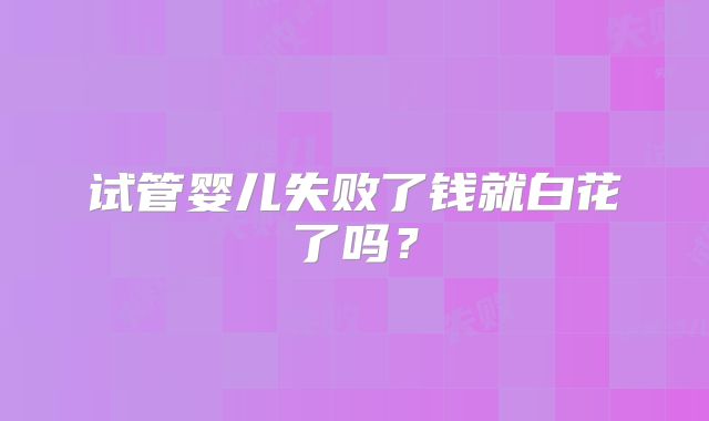 试管婴儿失败了钱就白花了吗？